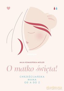 O matko święta! Chrześcijańska mama od A do Z - Maja Komasińska-Moller [KSIĄŻKA]
