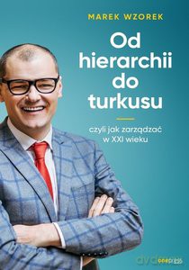 Od hierarchii do turkusu czyli jak zarządzać w XXI wieku - Marek Wzorek [KSIĄŻKA]