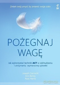 Pożegnaj wagę. Jak wykorzystać techniki ACT w odchudzaniu i utrzymaniu wymarzonej sylwetki - Joseph Ciarrochi, Ann Bailey, Russ Harris [KSIĄŻKA]