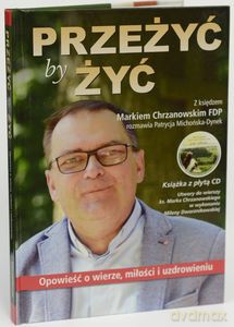Przeżyć by żyć. Opowieść o wierze, miłości i uzdrowieniu. Z księdzem Markiem Chrzanowskim FDP rozmawia Patrycja Michońska-Dynek - Patrycja Michońska-Dynek [KSIĄŻKA]
