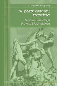 W poszukiwaniu szczęścia. Śladami aretologii Platona i Arystotelesa - Zbigniew Pańpuch [KSIĄŻKA]