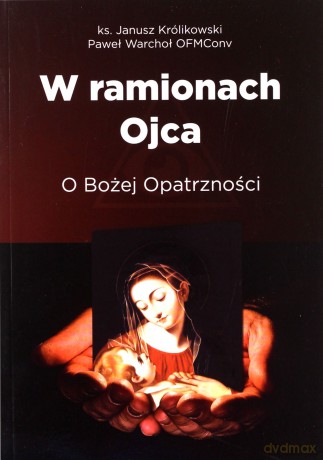W ramionach Ojca. O Bożej Opatrzności - Janusz Królikowski, Paweł Warchoł [KSIĄŻKA]
