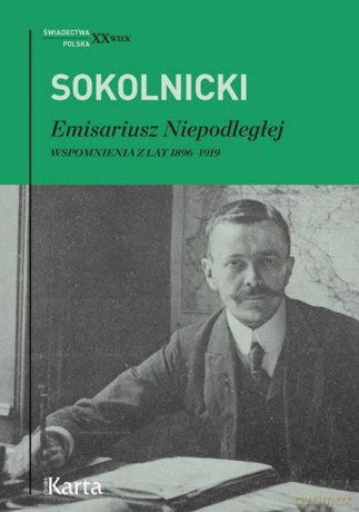 Emisariusz Niepodległej. Wspomnienia z lat 1896-1919 - Michał Sokolnicki [KSIĄŻKA]