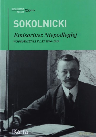 Emisariusz Niepodległej. Wspomnienia z lat 1896-1919 - Michał Sokolnicki [KSIĄŻKA]