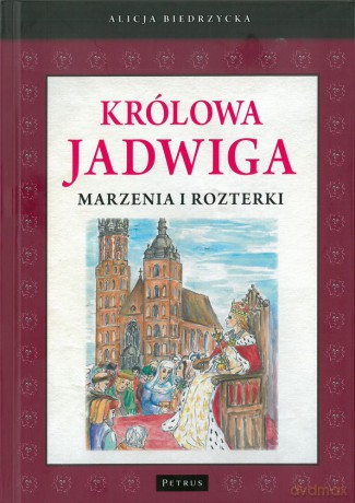 Królowa Jadwiga. Marzenia i rozterki - Alicja Biedrzycka [KSIĄŻKA]