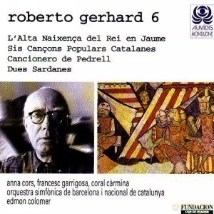 A. Cors, F. Garrigosa, C. Carmina, Orquestra Simfonica de Barcelona i Nacional De Catalunya, E. Colomer - dir: Roberto Gerhard 6 - L'alta Naixenca del Rei en Jaume, Sis Cancons Populars Catalanes, Cancionero de Pedrell, Dues Sardanes [CD]
