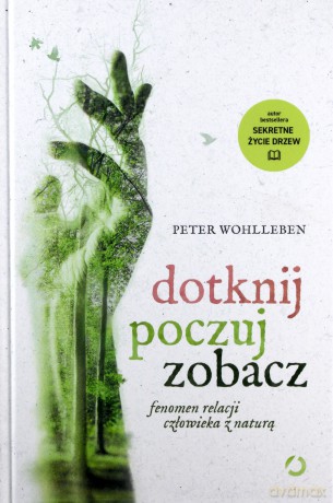 Dotknij, poczuj, zobacz. Fenomen relacji człowieka z naturą - Peter Wohlleben [KSIĄŻKA]