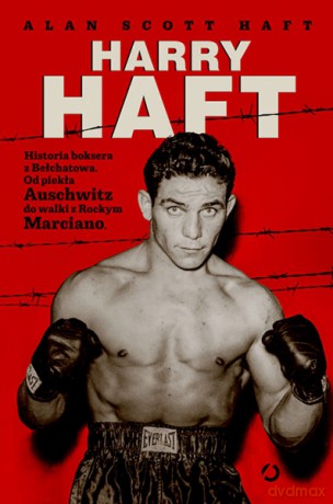Harry Haft. Historia boksera z Bełchatowa. Od piekła Auschwitz do walki z Rockym Marciano - Alan Scott Haft [KSIĄŻKA]