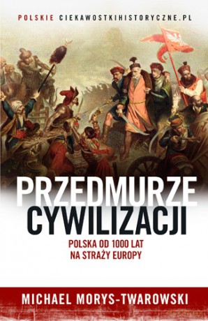 Przedmurze cywilizacji. Polska 1000 lat na straży Europy - Michael Morys-Twarowski [KSIĄŻKA]