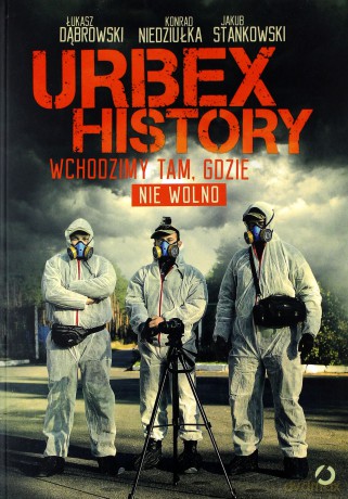 Urbex History. Wchodzimy tam, gdzie nie wolno - Łukasz Dąbrowski, Konrad Niedziułka, Jakub Stankowski [KSIĄŻKA]