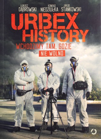 Urbex History. Wchodzimy tam, gdzie nie wolno - Łukasz Dąbrowski, Konrad Niedziułka, Jakub Stankowski [KSIĄŻKA]