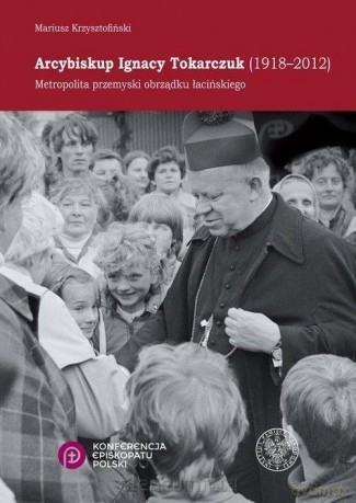Arcybiskup Ignacy Tokarczuk (1918 - 2012) - Mariusz Krzysztofiński [KSIĄŻKA]