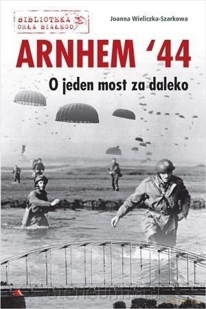 Arnhem '44. O jeden most za daleko - Joanna Wieliczka-Szarkowa [KSIĄŻKA]