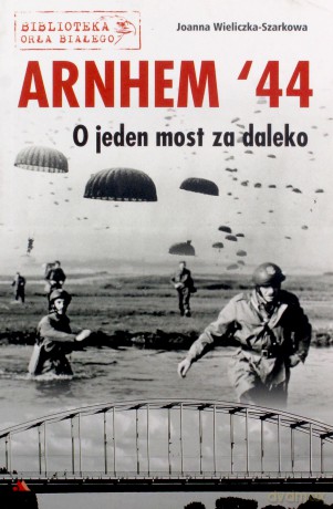 Arnhem '44. O jeden most za daleko - Joanna Wieliczka-Szarkowa [KSIĄŻKA]