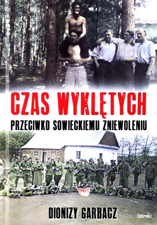 Czas wyklętych. Przeciwko sowieckiemu zniewoleniu - Dionizy Garbacz [KSIĄŻKA]