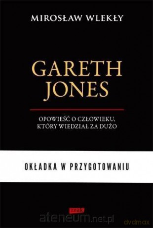 Gareth Jones. Człowiek, który wiedział za dużo - Mirosław Wlekły [KSIĄŻKA]