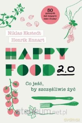 Happy Food 2.0. Co jeść, by szczęśliwie żyć - Niklas Ekstedt, Henrik Ennart [KSIĄŻKA]