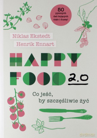 Happy Food 2.0. Co jeść, by szczęśliwie żyć - Niklas Ekstedt, Henrik Ennart [KSIĄŻKA]