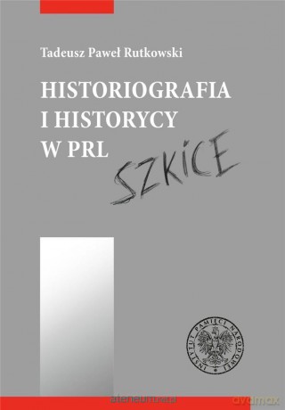 Historiografia i historycy w PRL. Szkice - Tadeusz Rutkowski [KSIĄŻKA]