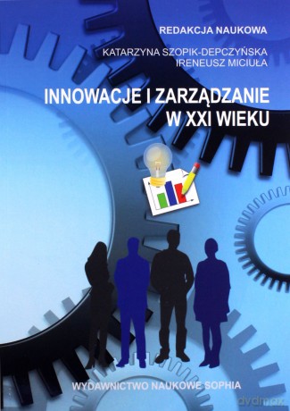 Innowacje i zarządzanie w XXI wieku - Katarzyna Szopik-Depczyńska, Ireneusz Miciuła [KSIĄŻKA]