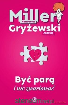 Być parą i nie zwariować - Katarzyna Miller, Andrzej Gryżewski [KSIĄŻKA]