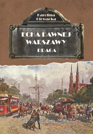 Echa dawnej Warszawy. Praga - Karolina Głowacka [KSIĄŻKA]