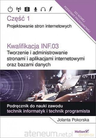 Kwalifikacja INF.03 Tworzenie i administrowanie stronami i aplikacjami internetowymi cz.1 - Jolanta Pokorska [KSIĄŻKA]
