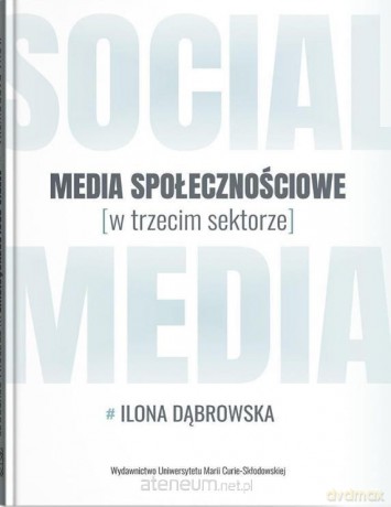 Media społecznościowe w trzecim sektorze - Ilona Dąbrowska [KSIĄŻKA]