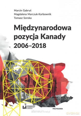 Międzynarodowa pozycja Kanady (2006-2018) - Marcin Gabryś, Magdalena Marczuk-Karbownik, Tomasz Soroka [KSIĄŻKA]