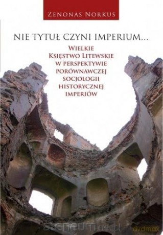 Nie tytuł czyni imperium - Zenonas Norkus [KSIĄŻKA]