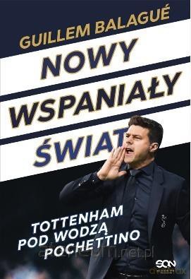 Nowy wspaniały świat. Tottenham pod wodzą - Guillem Balague, Mauricio Pochettino [KSIĄŻKA]