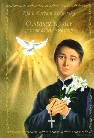O Stasiu Kostce - patronie dzieci i młodzieży - Klara Barbara Podgórska [KSIĄŻKA]