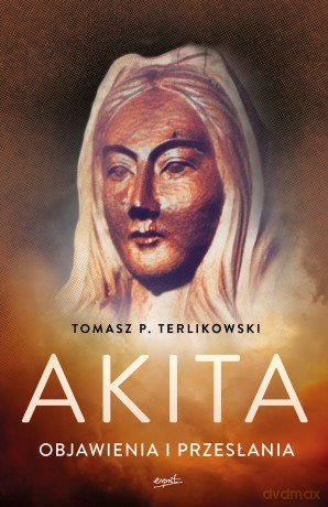Akita. Objawienia i przesłania - Tomasz P. Terlikowski [KSIĄŻKA]