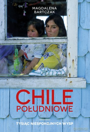 Chile południowe. Tysiąc niespokojnych wysp - Magdalena Bartczak [KSIĄŻKA]