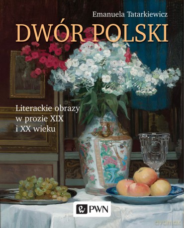 Dwór Polski. Literackie obrazy w prozie XIX i XX wieku - Emanuela Tatarkiewicz [KSIĄŻKA]