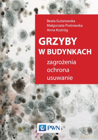 Grzyby w budynkach. Zagrożenia, ochrona, usuwanie - Beata Gutarowska, Piotrowska Piotrowska, Anna Koziróg [KSIĄŻKA]
