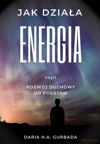 Jak działa energia czyli rozwój duchowy od podstaw - Daria H.A. Gurbada [KSIĄŻKA]