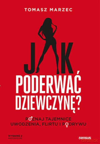 Jak poderwać dziewczynę. Poznaj tajemnice uwodzenia, flirtu i podrywu - Tomasz Marzec [KSIĄŻKA]