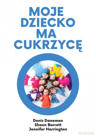 Moje dziecko ma cukrzycę - Denis Daneman, Shaun Barrett, Jennifer Harrington [KSIĄŻKA]