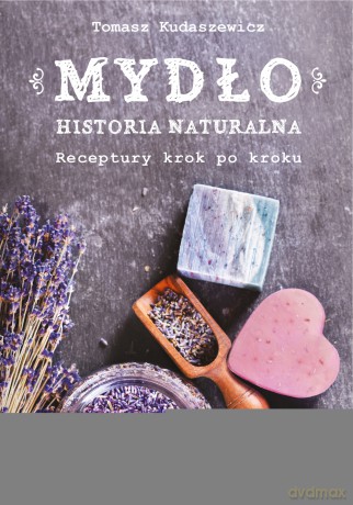 Mydło. Historia naturalna, receptury. Krok po kroku - Tomasz Kudaszewicz [KSIĄŻKA]