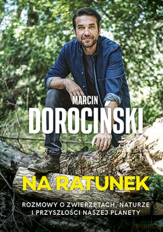 Na ratunek. Rozmowy o zwierzętach, naturze i przyszłości naszej planety - Marcin Dorociński [KSIĄŻKA]