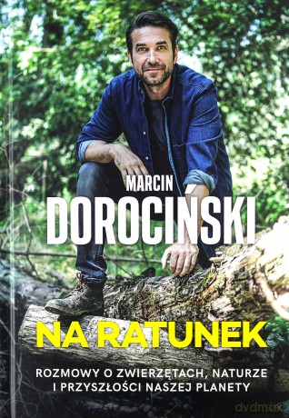 Na ratunek. Rozmowy o zwierzętach, naturze i przyszłości naszej planety - Marcin Dorociński [KSIĄŻKA]