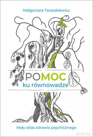 Pomoc ku równowadze. Mały atlas zdrowia psychicznego - Małgorzata Taraszkiewicz [KSIĄŻKA]