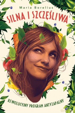 Silna i szczęśliwa. Rewolucyjny program antyzapalny - Maria Borelius [KSIĄŻKA]