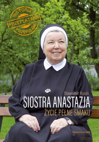 Siostra Anastazja. Życie pełne smaku. Historia przeplatana przepisami - Anastazja Pustelnik, Sławomir Rusin [KSIĄŻKA]