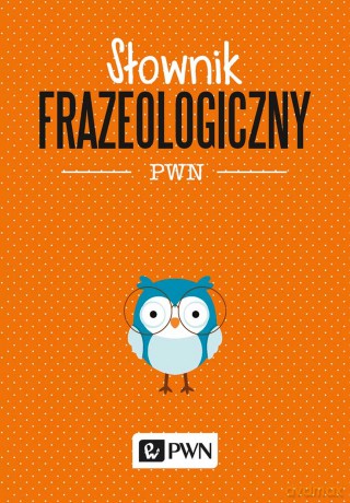 Słownik frazeologiczny PWN - Aleksandra Kubiak-Sokół [KSIĄŻKA]