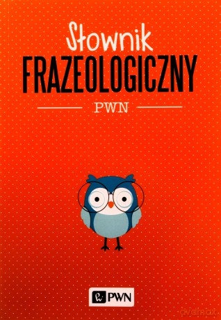 Słownik frazeologiczny PWN - Aleksandra Kubiak-Sokół [KSIĄŻKA]