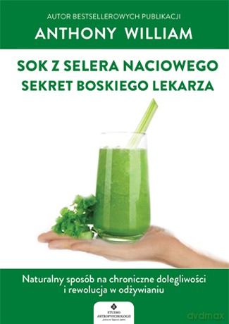 Sok z selera naciowego. Sekret boskiego lekarza. Naturalny sposób na chroniczne dolegliwości i rewolucja w odżywianiu - Anthony William [KSIĄŻKA]