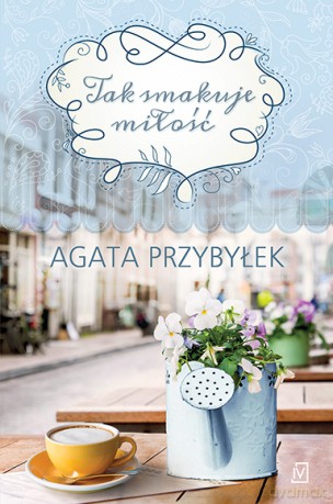 Tak smakuje miłość - Agata Przybyłek [KSIĄŻKA]