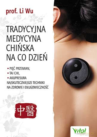 Tradycyjna medycyna chińska na co dzień. Pięć przemian tai chi, akupresura. Najskuteczniejsze techniki na zdrowie i długowieczność - Wu Li [KSIĄŻKA]
